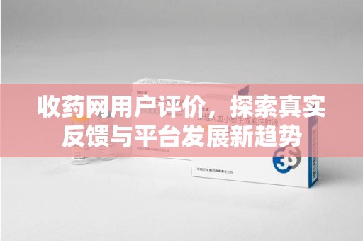 桂林收药网用户评价，探索真实反馈与平台发展新趋势