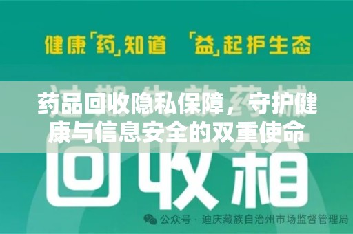 桂林药品回收隐私保障，守护健康与信息安全的双重使命