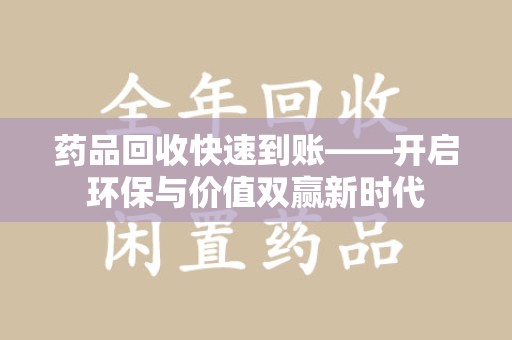 桂林药品回收快速到账——开启环保与价值双赢新时代