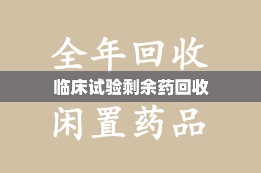 桂林临床试验剩余药回收