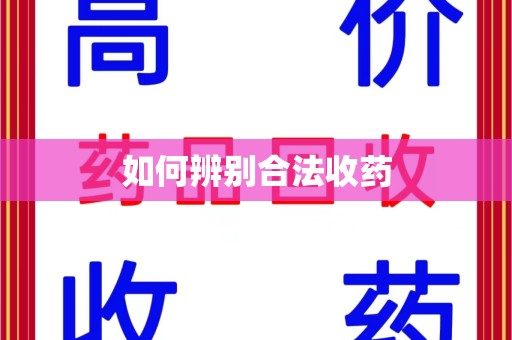 桂林如何辨别合法收药