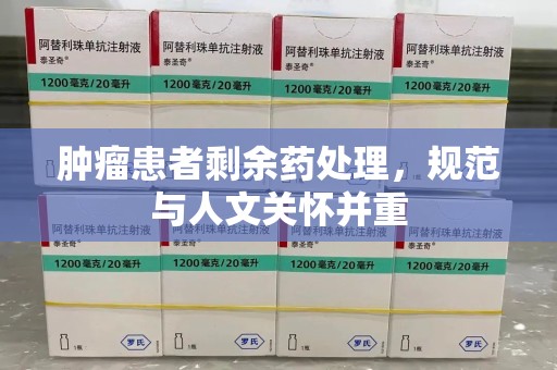 桂林肿瘤患者剩余药处理，规范与人文关怀并重