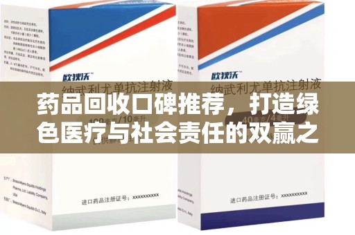 桂林药品回收口碑推荐，打造绿色医疗与社会责任的双赢之路