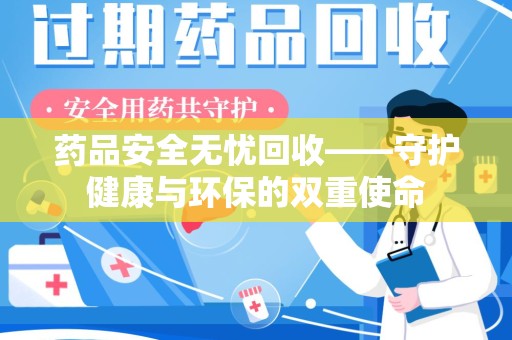 桂林药品安全无忧回收——守护健康与环保的双重使命