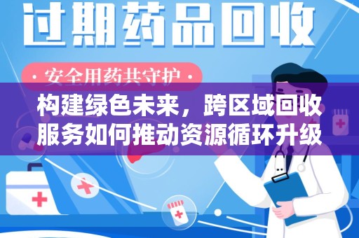 桂林构建绿色未来，跨区域回收服务如何推动资源循环升级