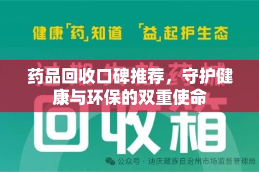 桂林药品回收口碑推荐，守护健康与环保的双重使命