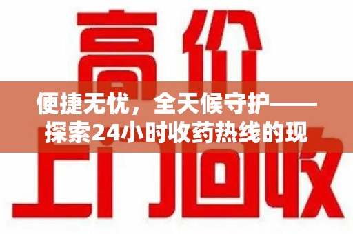 桂林便捷无忧，全天候守护——探索24小时收药热线的现实意义与未来展望