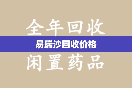 桂林易瑞沙回收价格