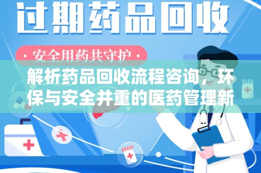 桂林解析药品回收流程咨询，环保与安全并重的医药管理新方向
