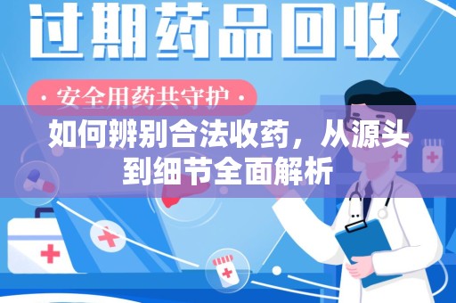 桂林如何辨别合法收药，从源头到细节全面解析