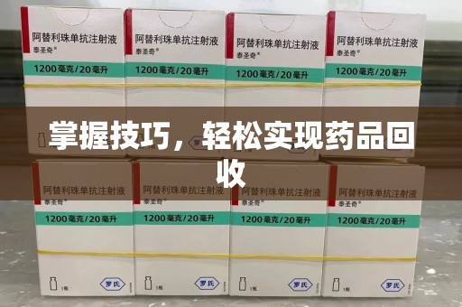 桂林掌握技巧，轻松实现药品回收