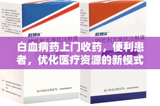 桂林白血病药上门收药，便利患者，优化医疗资源的新模式