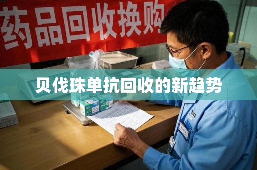 桂林贝伐珠单抗回收的新趋势