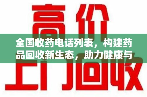 桂林全国收药电话列表，构建药品回收新生态，助力健康与环保
