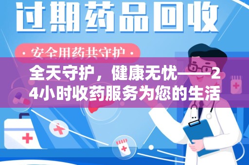 桂林全天守护，健康无忧——24小时收药服务为您的生活保驾护航