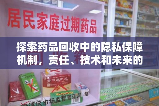 桂林探索药品回收中的隐私保障机制，责任、技术和未来的平衡之道