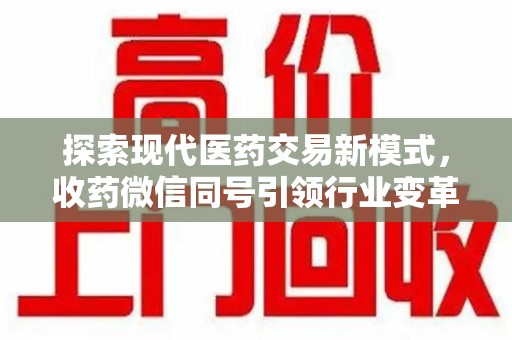桂林探索现代医药交易新模式，收药微信同号引领行业变革