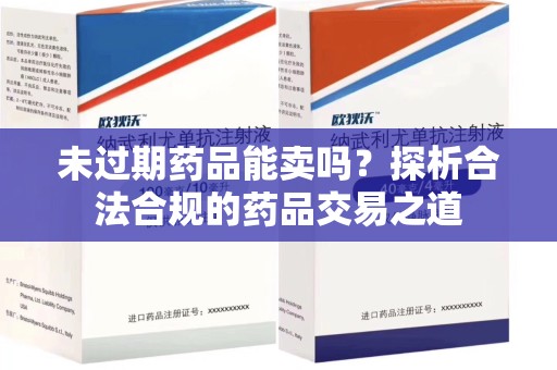 桂林未过期药品能卖吗？探析合法合规的药品交易之道