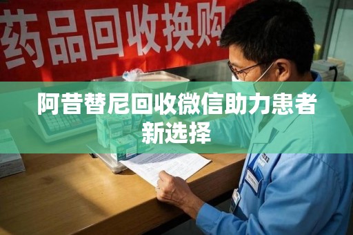 桂林阿昔替尼回收微信助力患者新选择