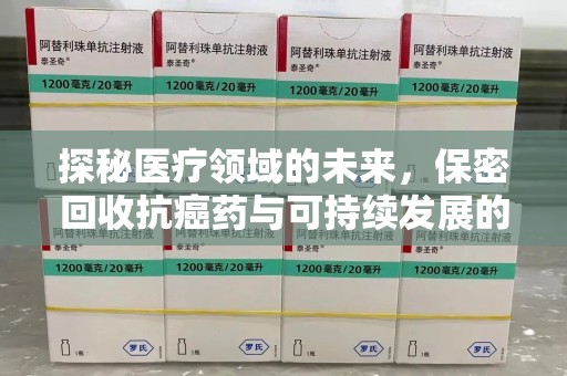 桂林探秘医疗领域的未来，保密回收抗癌药与可持续发展的平衡之道