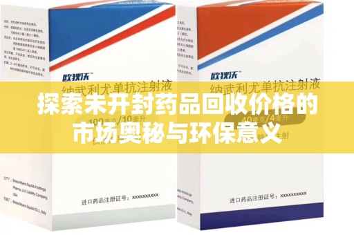桂林探索未开封药品回收价格的市场奥秘与环保意义