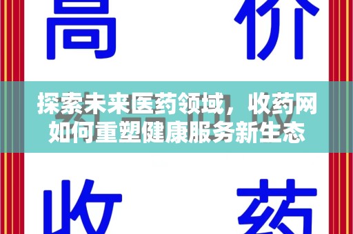 桂林探索未来医药领域，收药网如何重塑健康服务新生态