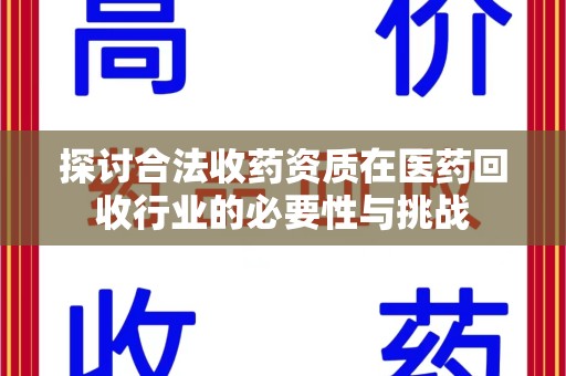 桂林探讨合法收药资质在医药回收行业的必要性与挑战