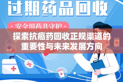 桂林探索抗癌药回收正规渠道的重要性与未来发展方向