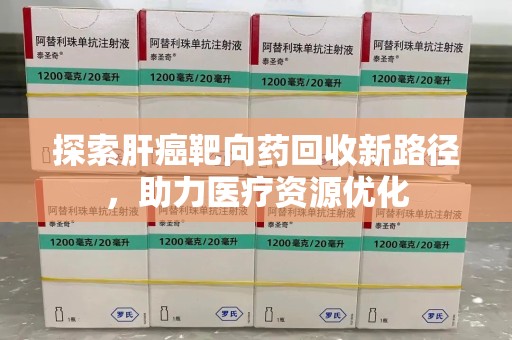 桂林探索肝癌靶向药回收新路径，助力医疗资源优化