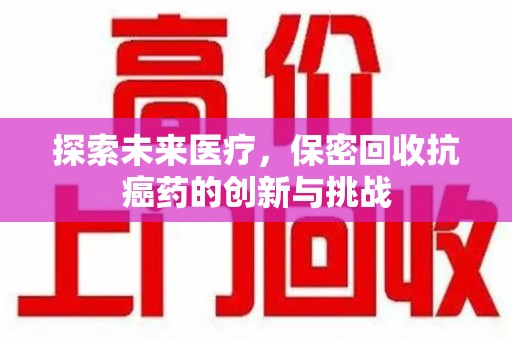 桂林探索未来医疗，保密回收抗癌药的创新与挑战