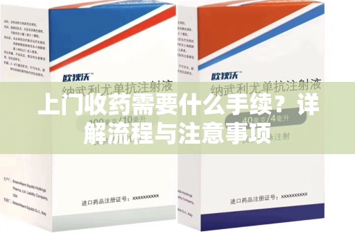 桂林上门收药需要什么手续？详解流程与注意事项
