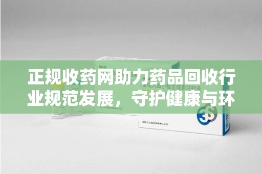 桂林正规收药网助力药品回收行业规范发展，守护健康与环境