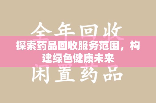 桂林探索药品回收服务范围，构建绿色健康未来