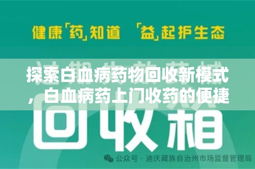 桂林探索白血病药物回收新模式，白血病药上门收药的便捷与挑战