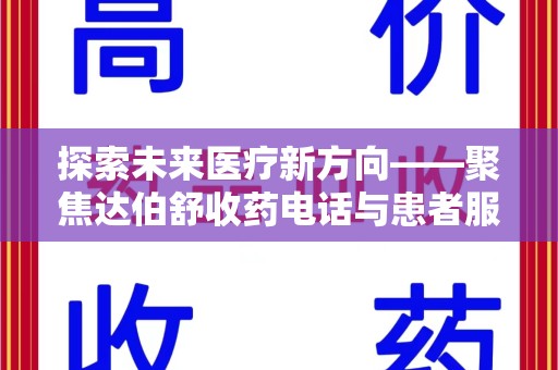 桂林探索未来医疗新方向——聚焦达伯舒收药电话与患者服务优化