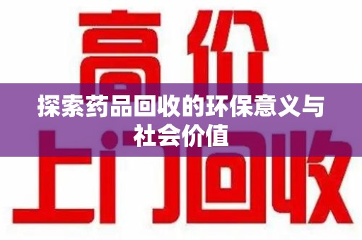 桂林探索药品回收的环保意义与社会价值