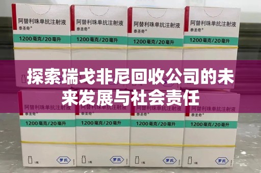 桂林探索瑞戈非尼回收公司的未来发展与社会责任