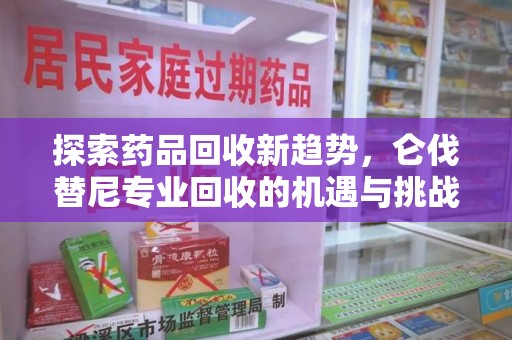 桂林探索药品回收新趋势，仑伐替尼专业回收的机遇与挑战