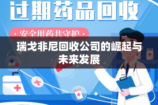 桂林瑞戈非尼回收公司的崛起与未来发展