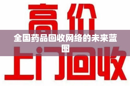 桂林全国药品回收网络的未来蓝图