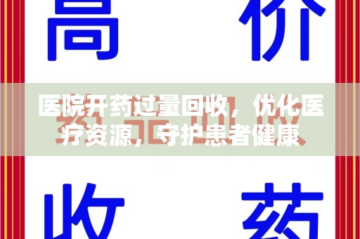 桂林医院开药过量回收，优化医疗资源，守护患者健康