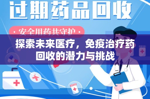 桂林探索未来医疗，免疫治疗药回收的潜力与挑战