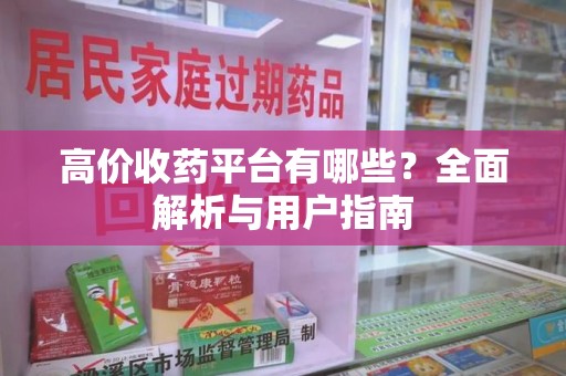 桂林高价收药平台有哪些？全面解析与用户指南