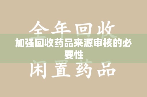 桂林加强回收药品来源审核的必要性