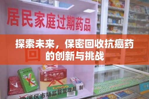 桂林探索未来，保密回收抗癌药的创新与挑战