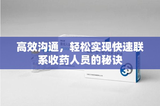桂林高效沟通，轻松实现快速联系收药人员的秘诀