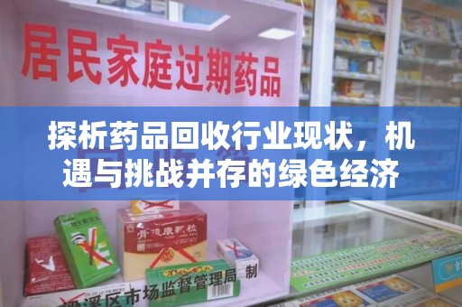 桂林探析药品回收行业现状，机遇与挑战并存的绿色经济