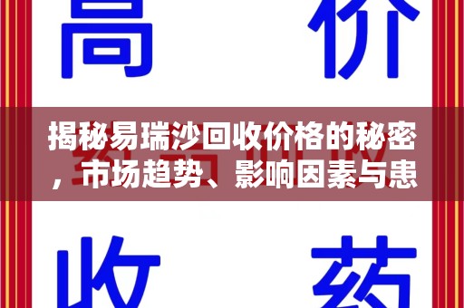桂林揭秘易瑞沙回收价格的秘密，市场趋势、影响因素与患者权益