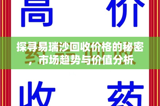 桂林探寻易瑞沙回收价格的秘密，市场趋势与价值分析