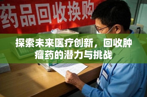桂林探索未来医疗创新，回收肿瘤药的潜力与挑战